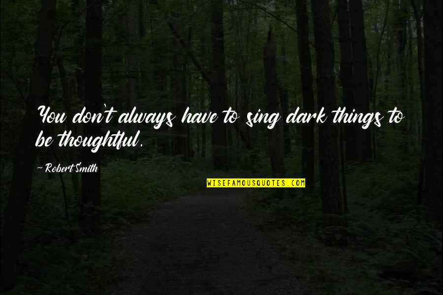 Memberi Sedekah Quotes By Robert Smith: You don't always have to sing dark things