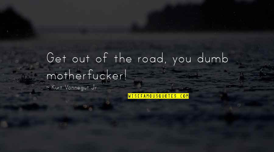 Membering Card Quotes By Kurt Vonnegut Jr.: Get out of the road, you dumb motherfucker!