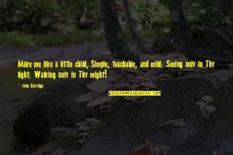 Memberkati Orang Quotes By John Berridge: Make me like a little child, Simple, teachable, Memberkati Orang Quotes By John Berridge: Make me like a little child, Simple, teachable,