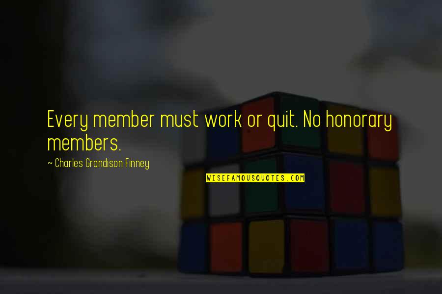 Members Quotes By Charles Grandison Finney: Every member must work or quit. No honorary Members Quotes By Charles Grandison Finney: Every member must work or quit. No honorary