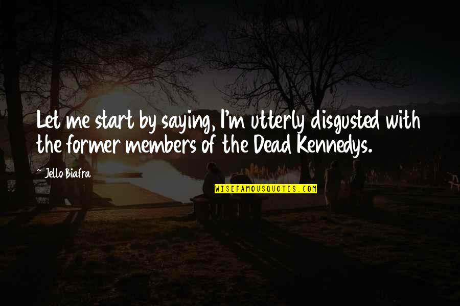 Members Quotes By Jello Biafra: Let me start by saying, I'm utterly disgusted Members Quotes By Jello Biafra: Let me start by saying, I'm utterly disgusted