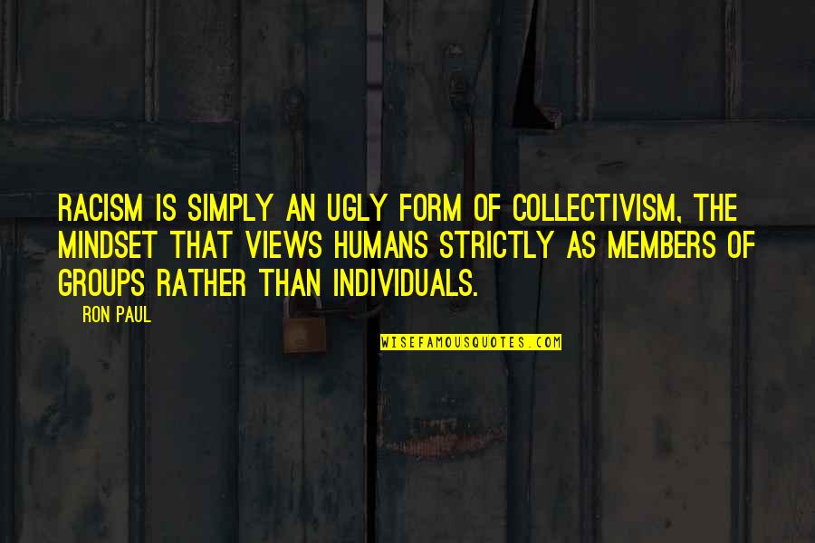 Members Quotes By Ron Paul: Racism is simply an ugly form of collectivism, Members Quotes By Ron Paul: Racism is simply an ugly form of collectivism,