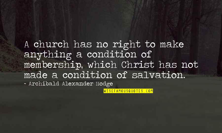 Membership Quotes By Archibald Alexander Hodge: A church has no right to make anything Membership Quotes By Archibald Alexander Hodge: A church has no right to make anything