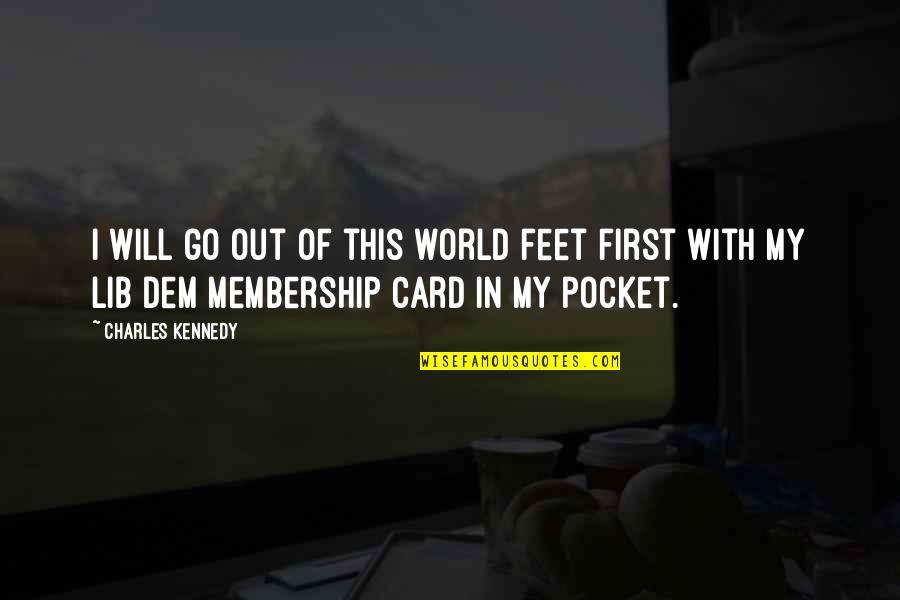 Membership Quotes By Charles Kennedy: I will go out of this world feet Membership Quotes By Charles Kennedy: I will go out of this world feet
