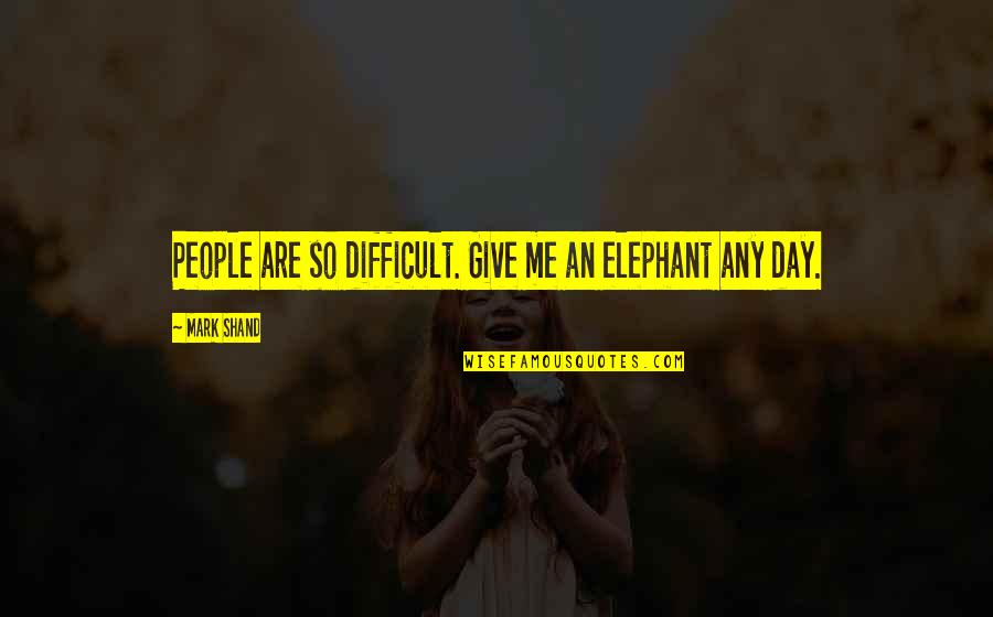 Membicarakan Hal Hal Bersama Quotes By Mark Shand: People are so difficult. Give me an elephant