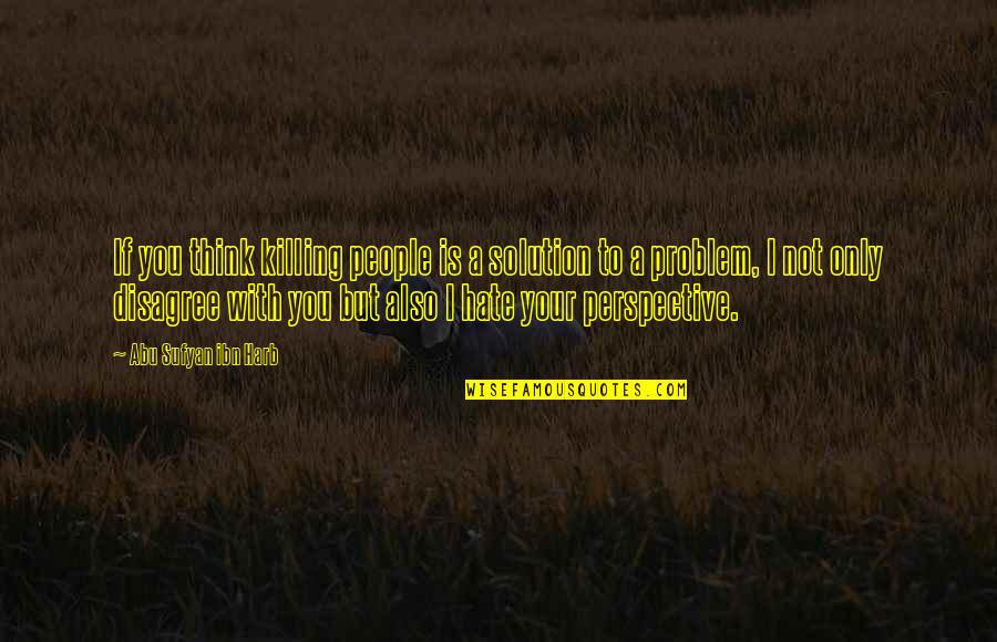 Membina Diri Quotes By Abu Sufyan Ibn Harb: If you think killing people is a solution Membina Diri Quotes By Abu Sufyan Ibn Harb: If you think killing people is a solution