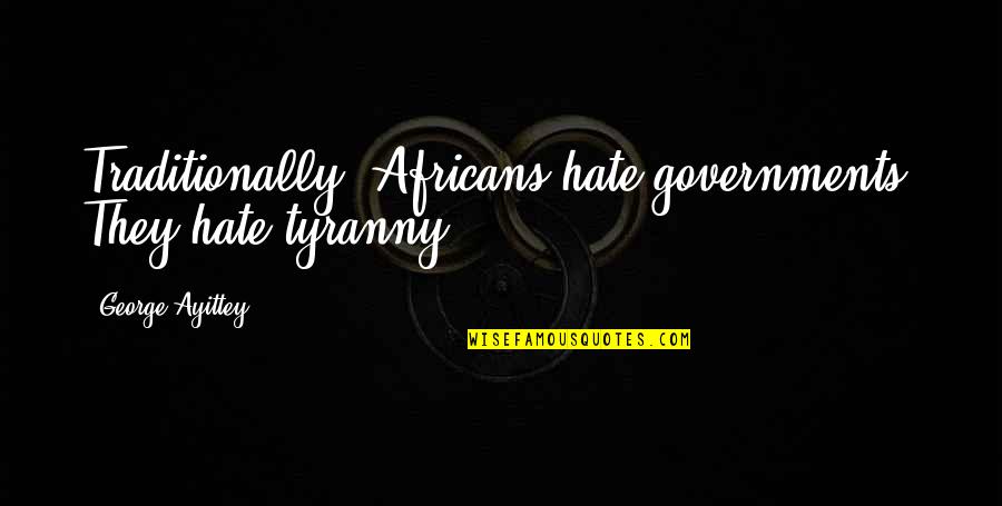 Membius Ikan Quotes By George Ayittey: Traditionally, Africans hate governments. They hate tyranny. Membius Ikan Quotes By George Ayittey: Traditionally, Africans hate governments. They hate tyranny.