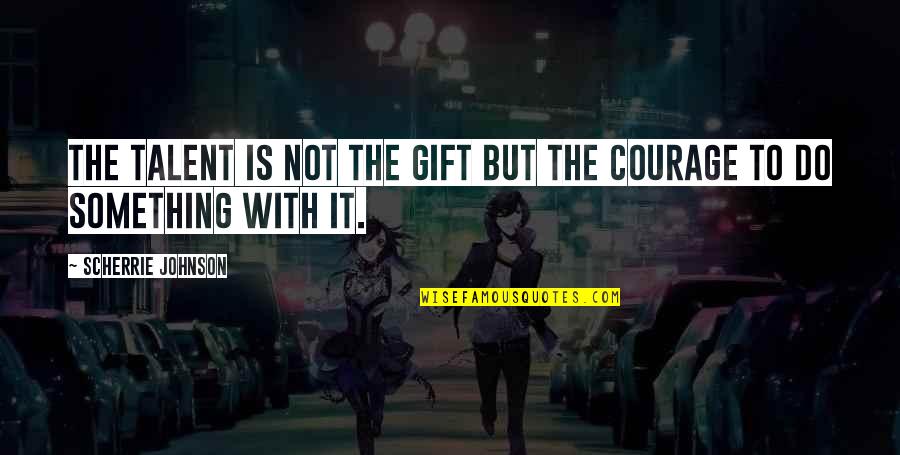 Membranes Of The Heart Quotes By Scherrie Johnson: The talent is not the gift but the Membranes Of The Heart Quotes By Scherrie Johnson: The talent is not the gift but the