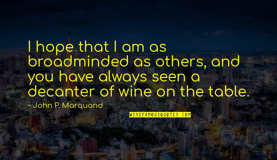 Membrele Corpului Quotes By John P. Marquand: I hope that I am as broadminded as
