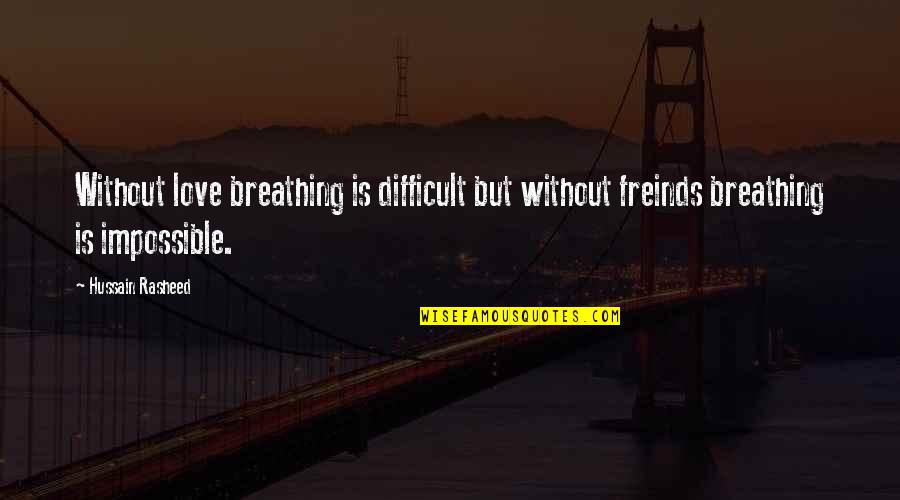 Membreno Linda Quotes By Hussain Rasheed: Without love breathing is difficult but without freinds