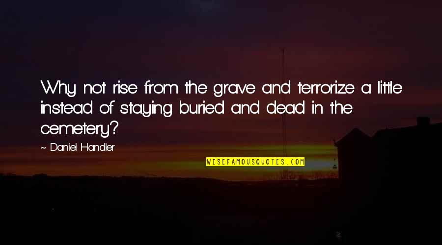 Membrio Quotes By Daniel Handler: Why not rise from the grave and terrorize Membrio Quotes By Daniel Handler: Why not rise from the grave and terrorize
