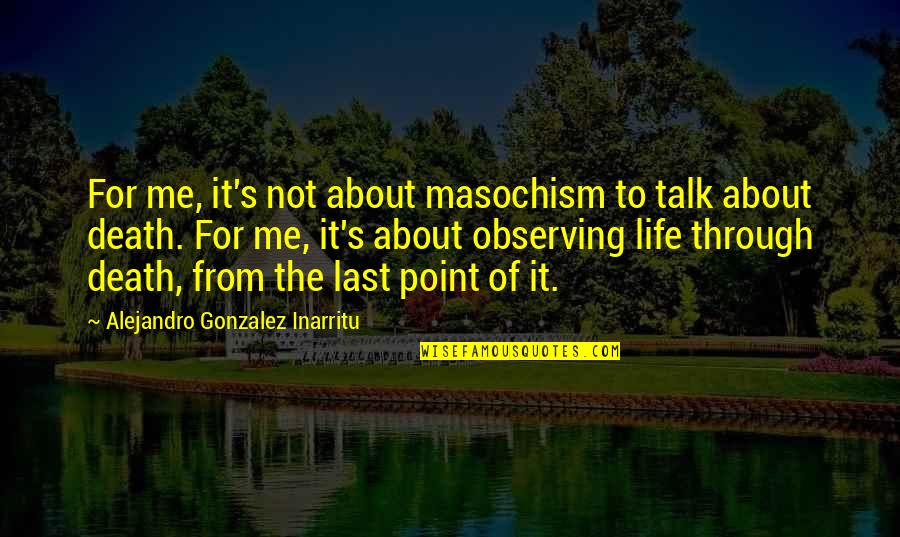 Membros Akatsuki Quotes By Alejandro Gonzalez Inarritu: For me, it's not about masochism to talk Membros Akatsuki Quotes By Alejandro Gonzalez Inarritu: For me, it's not about masochism to talk