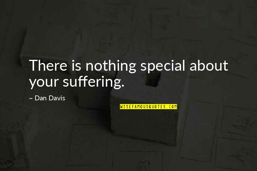 Membuktikan Volume Quotes By Dan Davis: There is nothing special about your suffering. Membuktikan Volume Quotes By Dan Davis: There is nothing special about your suffering.