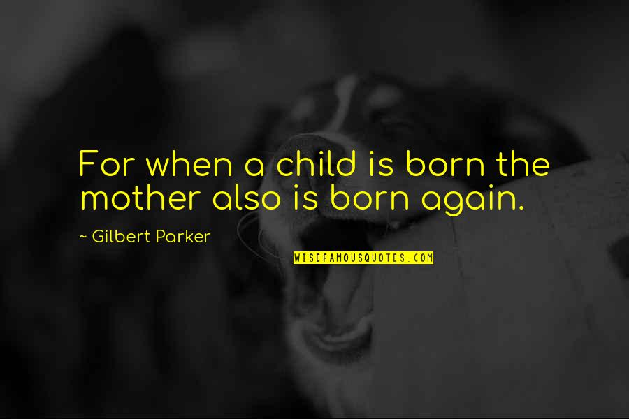 Membutuhkan Karyawan Quotes By Gilbert Parker: For when a child is born the mother Membutuhkan Karyawan Quotes By Gilbert Parker: For when a child is born the mother