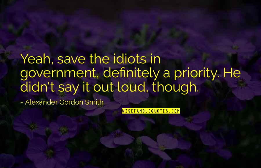Membutuhkan Quotes By Alexander Gordon Smith: Yeah, save the idiots in government, definitely a Membutuhkan Quotes By Alexander Gordon Smith: Yeah, save the idiots in government, definitely a