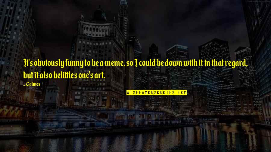 Meme Meme Quotes By Grimes: It's obviously funny to be a meme, so
