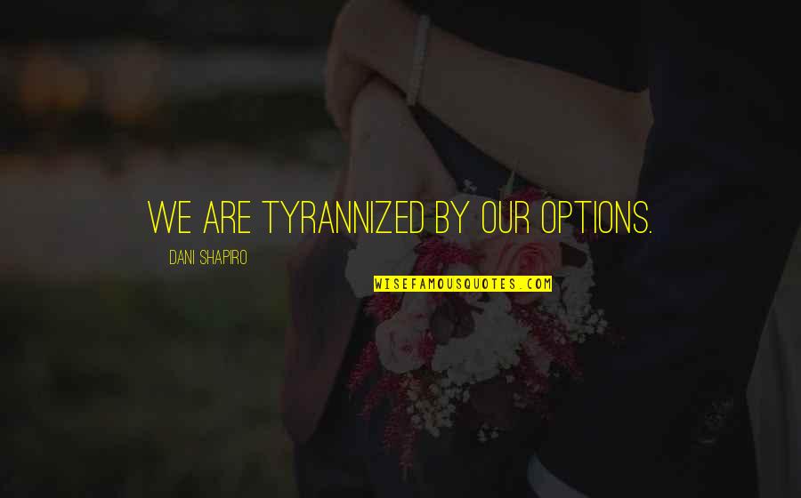 Meme Worthy Quotes By Dani Shapiro: We are tyrannized by our options.
