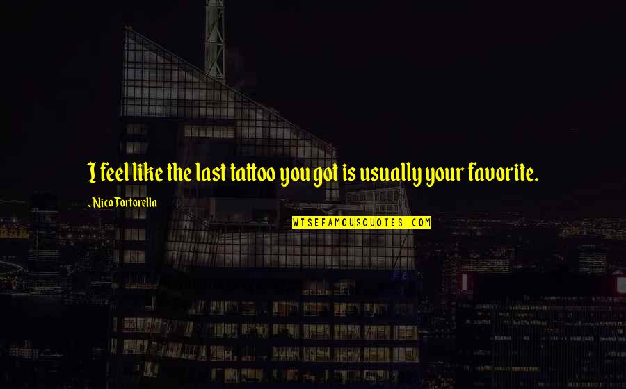 Memede Yag Quotes By Nico Tortorella: I feel like the last tattoo you got Memede Yag Quotes By Nico Tortorella: I feel like the last tattoo you got