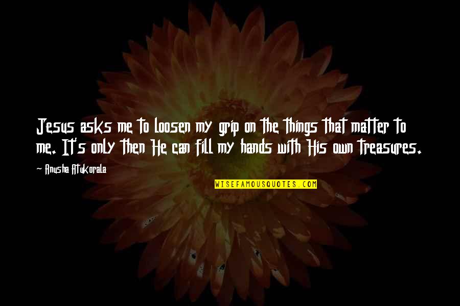 Memedetto Quotes By Anusha Atukorala: Jesus asks me to loosen my grip on Memedetto Quotes By Anusha Atukorala: Jesus asks me to loosen my grip on