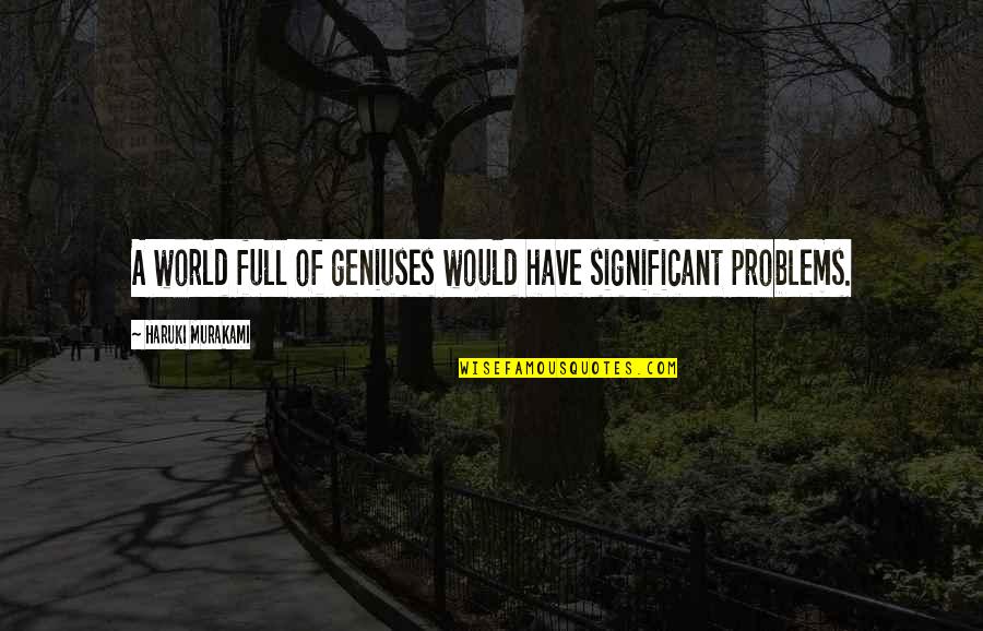 Memedetto Quotes By Haruki Murakami: A world full of geniuses would have significant Memedetto Quotes By Haruki Murakami: A world full of geniuses would have significant