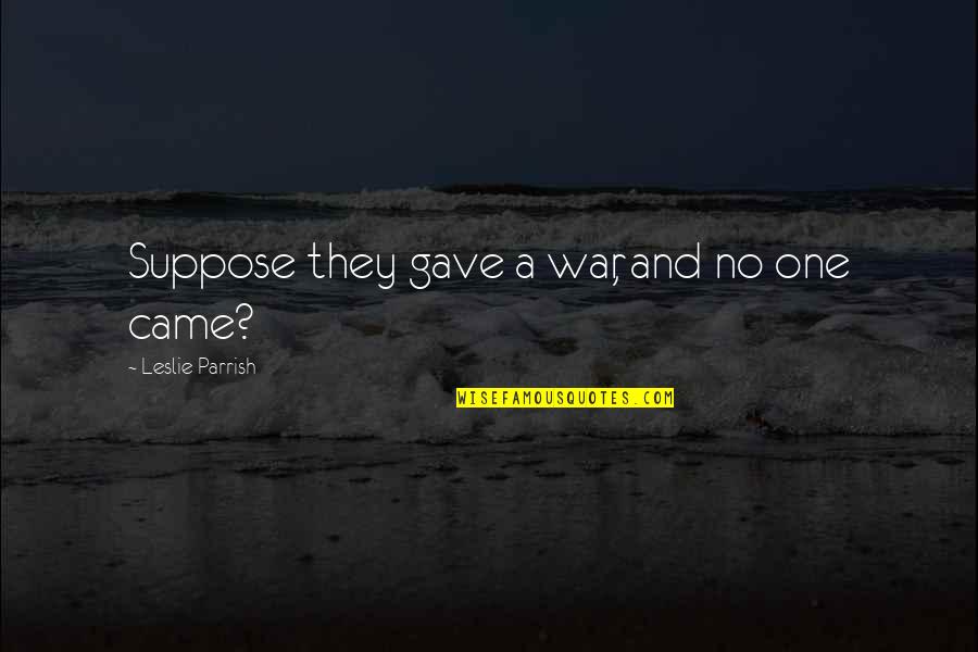 Memedulikan Atau Quotes By Leslie Parrish: Suppose they gave a war, and no one Memedulikan Atau Quotes By Leslie Parrish: Suppose they gave a war, and no one
