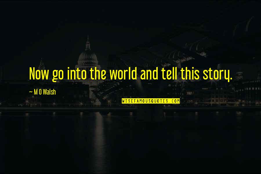 Memegang Bola Quotes By M O Walsh: Now go into the world and tell this Memegang Bola Quotes By M O Walsh: Now go into the world and tell this