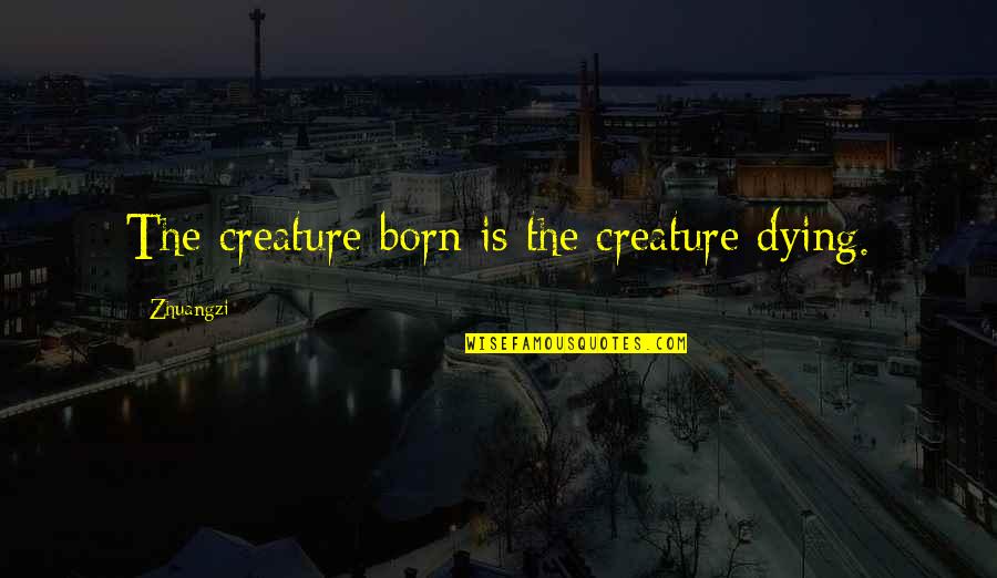 Memegang Kendali Quotes By Zhuangzi: The creature born is the creature dying. Memegang Kendali Quotes By Zhuangzi: The creature born is the creature dying.