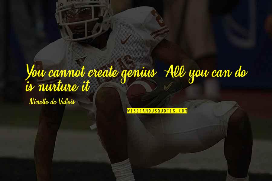 Memeland Quotes By Ninette De Valois: You cannot create genius. All you can do Memeland Quotes By Ninette De Valois: You cannot create genius. All you can do