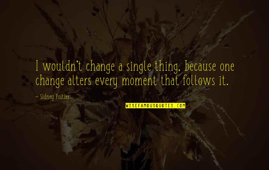 Memeland Quotes By Sidney Poitier: I wouldn't change a single thing, because one Memeland Quotes By Sidney Poitier: I wouldn't change a single thing, because one
