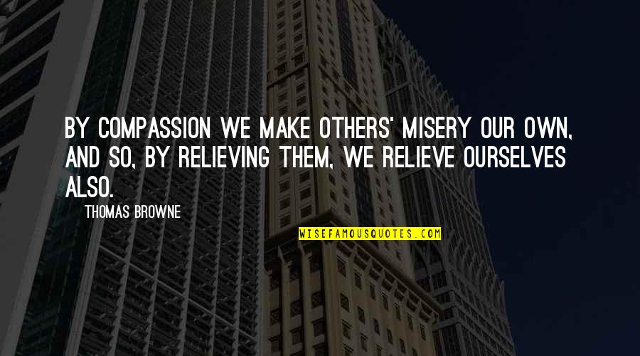 Memelitas Quotes By Thomas Browne: By compassion we make others' misery our own,