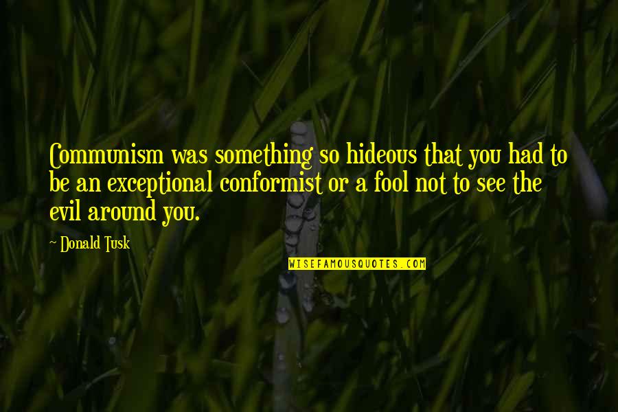 Memenjarakan Guru Quotes By Donald Tusk: Communism was something so hideous that you had Memenjarakan Guru Quotes By Donald Tusk: Communism was something so hideous that you had