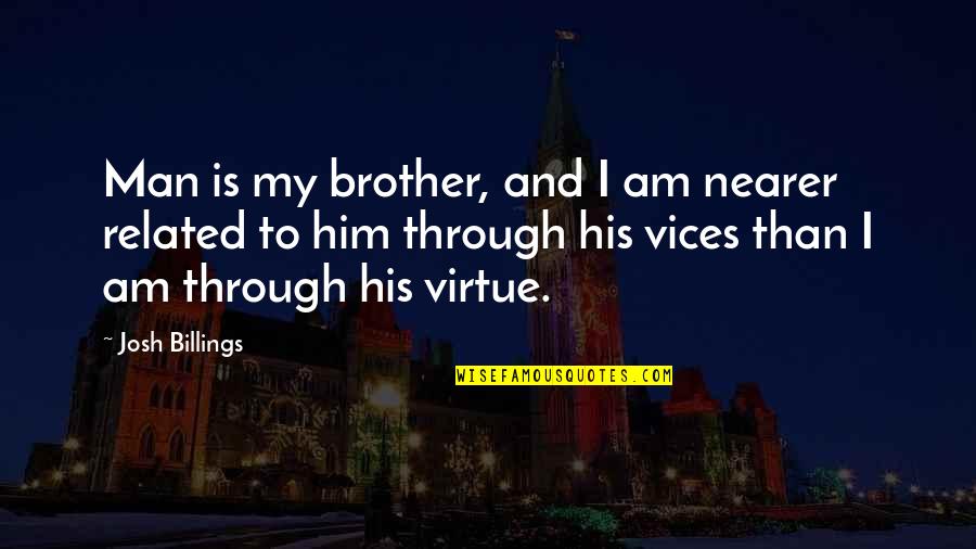 Memerangi Bakteri Quotes By Josh Billings: Man is my brother, and I am nearer Memerangi Bakteri Quotes By Josh Billings: Man is my brother, and I am nearer