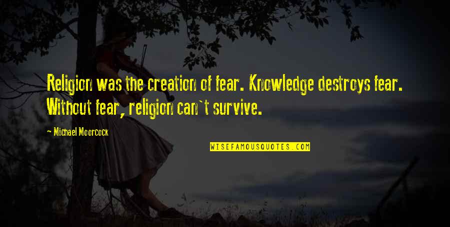 Memeriksa Kefungsian Quotes By Michael Moorcock: Religion was the creation of fear. Knowledge destroys