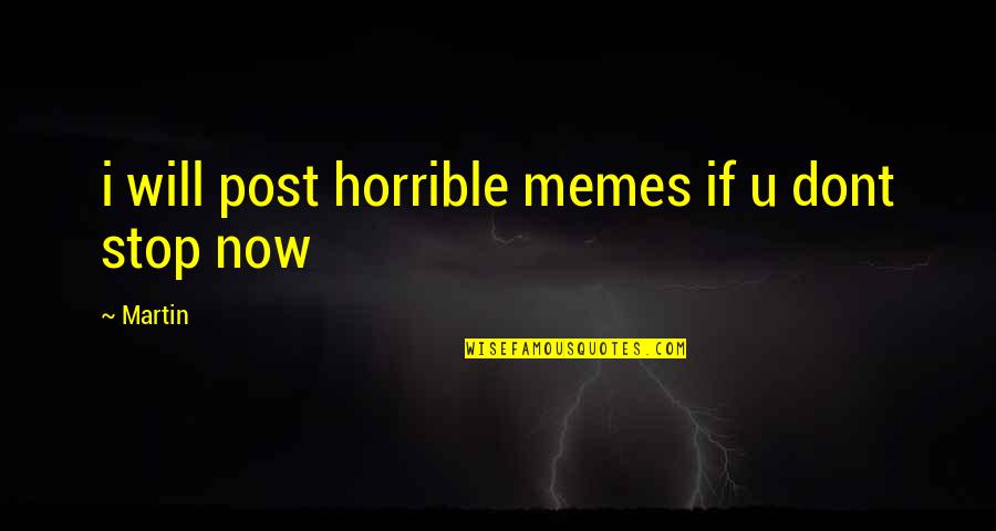 Memes Quotes By Martin: i will post horrible memes if u dont