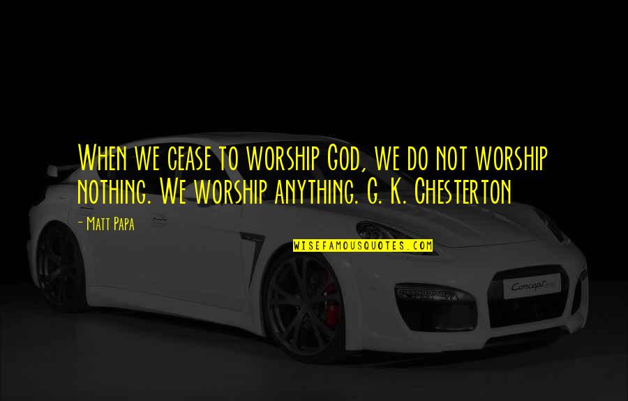 Memes Quotes By Matt Papa: When we cease to worship God, we do Memes Quotes By Matt Papa: When we cease to worship God, we do