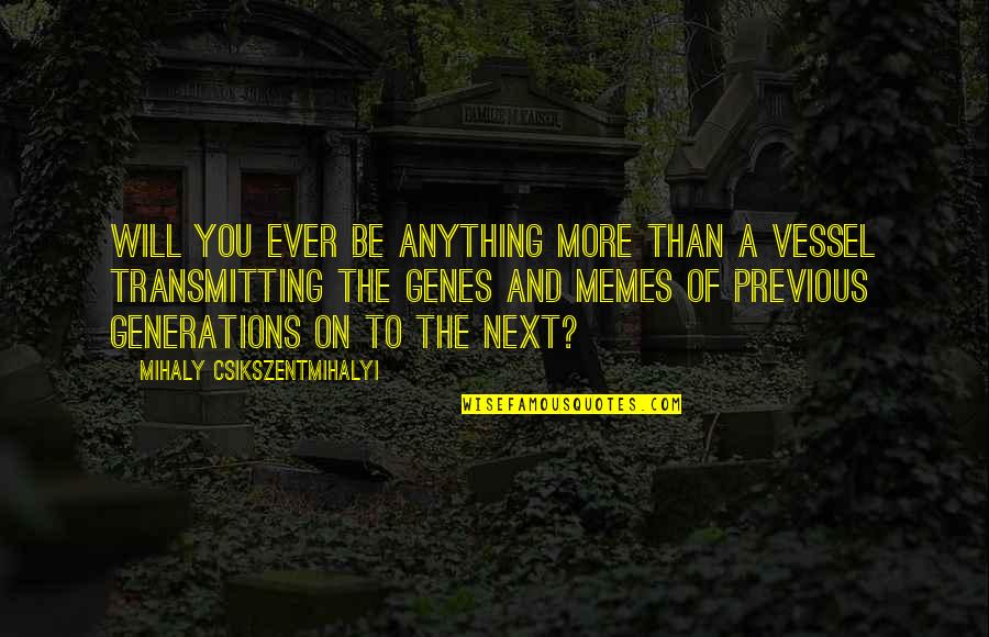 Memes Quotes By Mihaly Csikszentmihalyi: Will you ever be anything more than a Memes Quotes By Mihaly Csikszentmihalyi: Will you ever be anything more than a