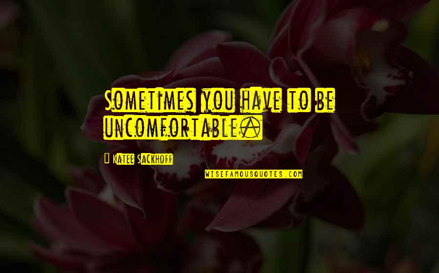 Memesan Souvenir Quotes By Katee Sackhoff: Sometimes you have to be uncomfortable. Memesan Souvenir Quotes By Katee Sackhoff: Sometimes you have to be uncomfortable.