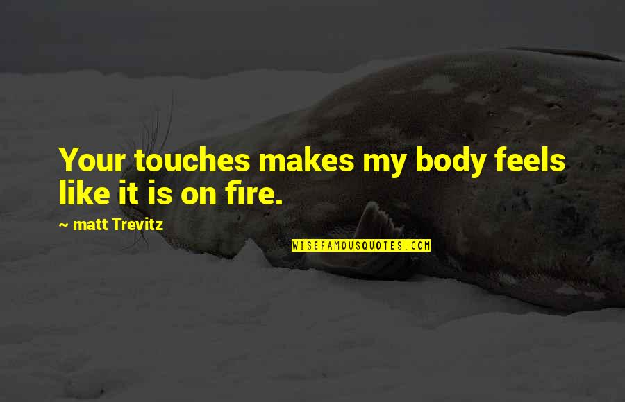 Memfitnah Lebih Quotes By Matt Trevitz: Your touches makes my body feels like it Memfitnah Lebih Quotes By Matt Trevitz: Your touches makes my body feels like it