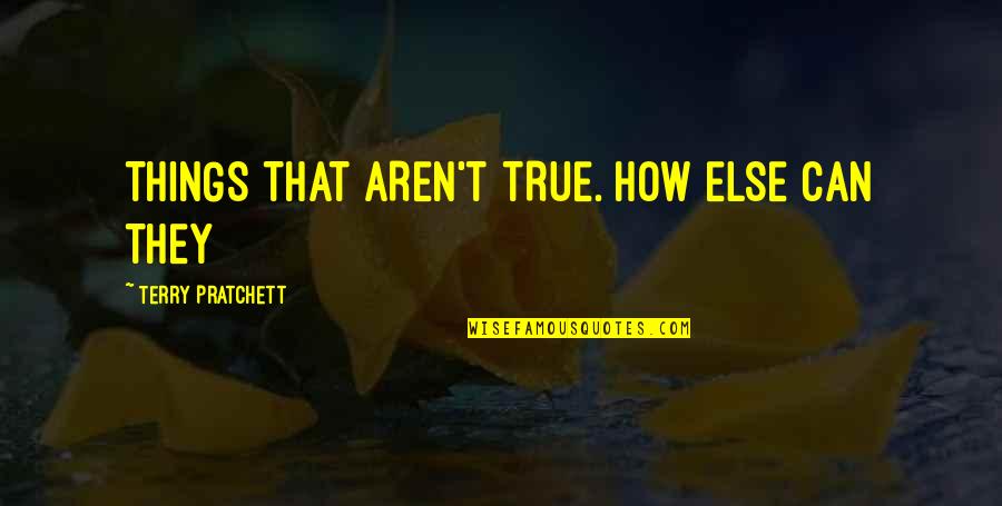 Memicu Timbulnya Quotes By Terry Pratchett: THINGS THAT AREN'T TRUE. HOW ELSE CAN THEY