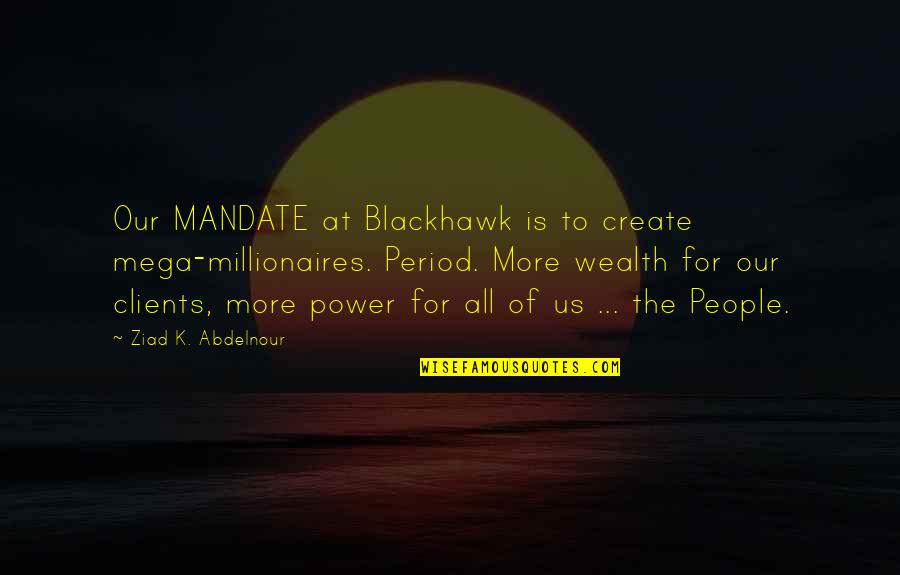 Memiliki Quotes By Ziad K. Abdelnour: Our MANDATE at Blackhawk is to create mega-millionaires.