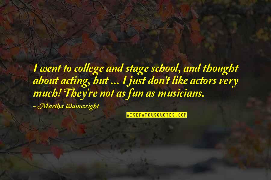 Memisahkan Quotes By Martha Wainwright: I went to college and stage school, and Memisahkan Quotes By Martha Wainwright: I went to college and stage school, and
