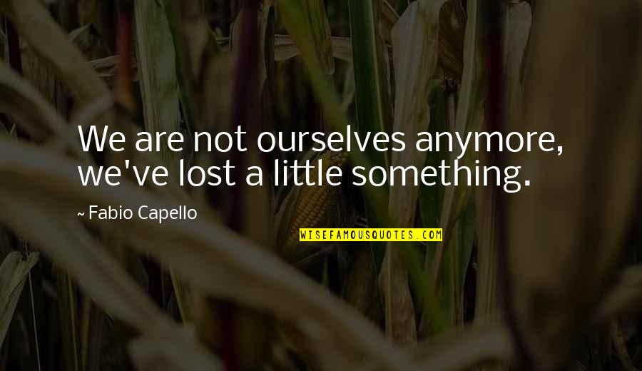 Memleketten Quotes By Fabio Capello: We are not ourselves anymore, we've lost a Memleketten Quotes By Fabio Capello: We are not ourselves anymore, we've lost a