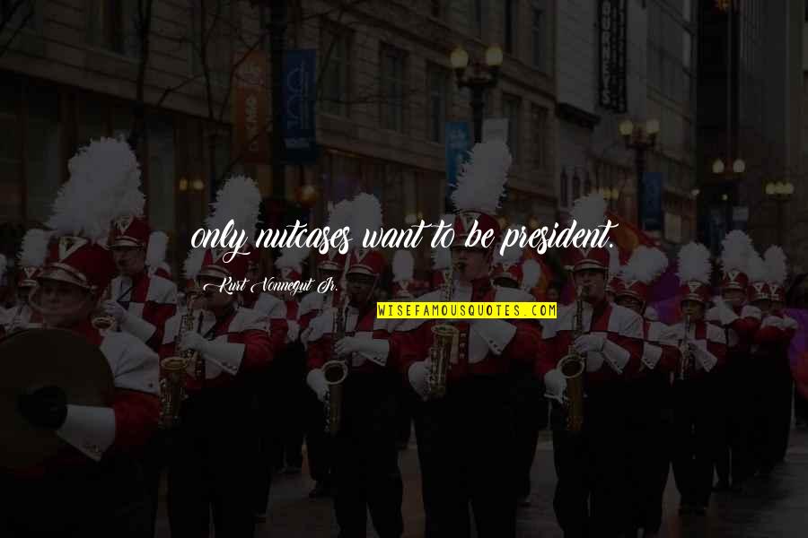 Memmel City Quotes By Kurt Vonnegut Jr.: only nutcases want to be president. Memmel City Quotes By Kurt Vonnegut Jr.: only nutcases want to be president.