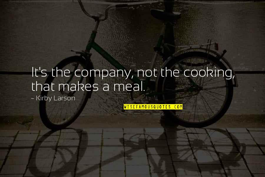 Memmen Quotes By Kirby Larson: It's the company, not the cooking, that makes Memmen Quotes By Kirby Larson: It's the company, not the cooking, that makes