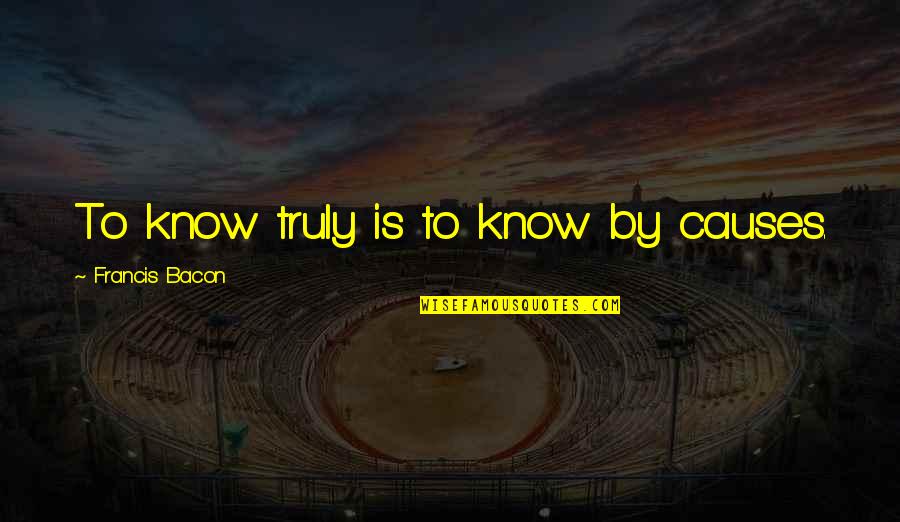 Memnune Quotes By Francis Bacon: To know truly is to know by causes. Memnune Quotes By Francis Bacon: To know truly is to know by causes.