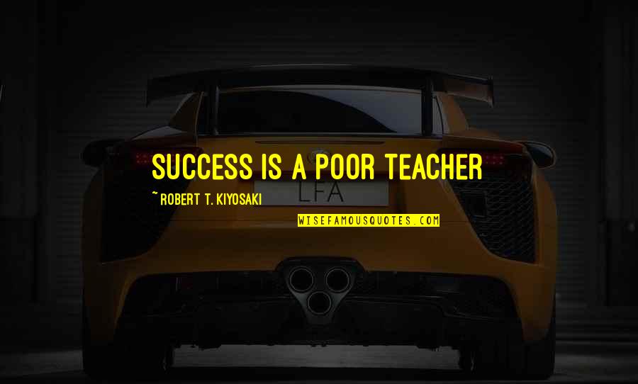 Memoir Ending Quotes By Robert T. Kiyosaki: Success is a poor teacher