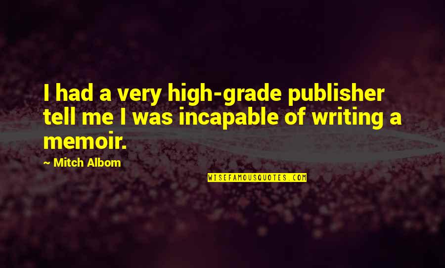 Memoir Writing Quotes By Mitch Albom: I had a very high-grade publisher tell me