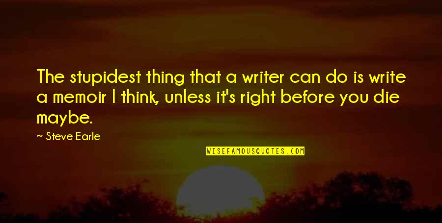 Memoir Writing Quotes By Steve Earle: The stupidest thing that a writer can do