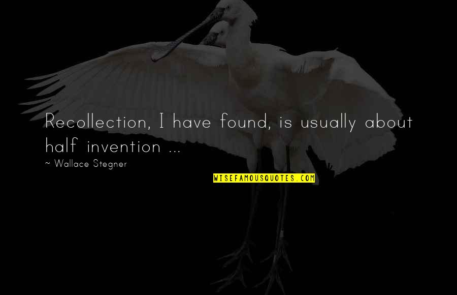 Memoir Writing Quotes By Wallace Stegner: Recollection, I have found, is usually about half Memoir Writing Quotes By Wallace Stegner: Recollection, I have found, is usually about half