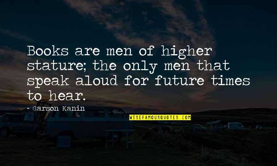 Memoirists Memoir Quotes By Garson Kanin: Books are men of higher stature; the only Memoirists Memoir Quotes By Garson Kanin: Books are men of higher stature; the only